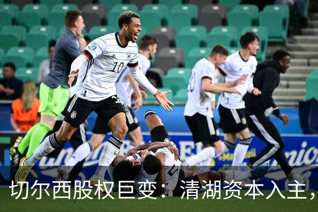 切尔西股权巨变：清湖资本入主，蓝军新纪元开启
